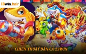 Chiến Thuật Bắn Cá 13WIN - Kinh Nghiệm Giành Thắng Lớn Từ Cao Thủ