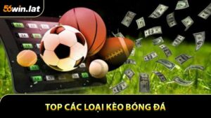 Top Các Loại Kèo Bóng Đá Hot Cho Tân Thủ Không Thể Bỏ Qua